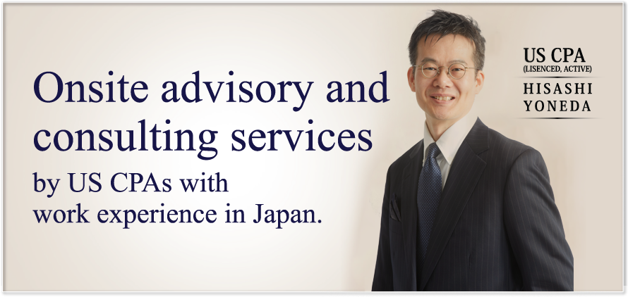 
	
	Onsite advisory and consulting services by US CPAs with work experience in Japan.
