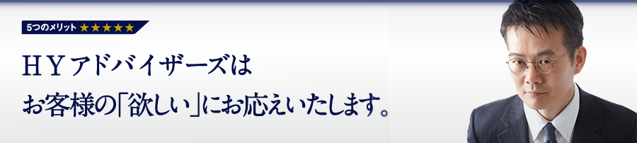 5つのメリット HYアドバイザーズはお客様の「欲しい」にお応えいたします。